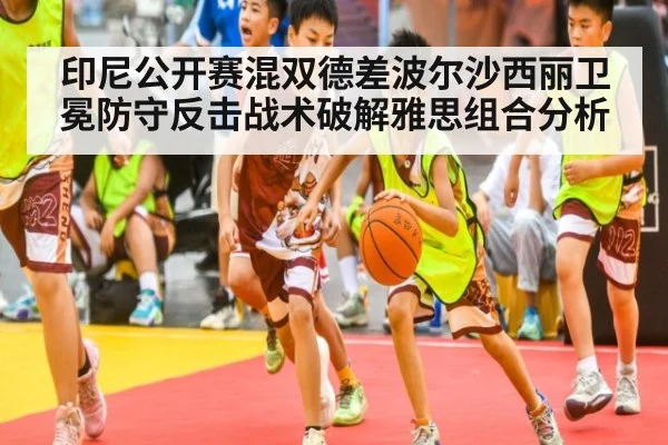印尼公开赛混双德差波尔沙西丽卫冕防守反击战术破解雅思组合分析