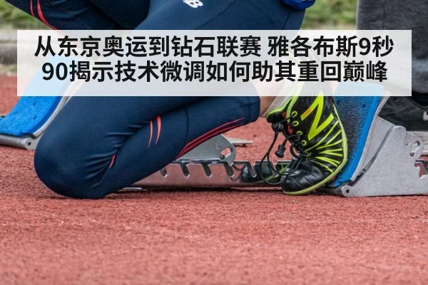 从东京奥运到钻石联赛 雅各布斯9秒90揭示技术微调如何助其重回巅峰